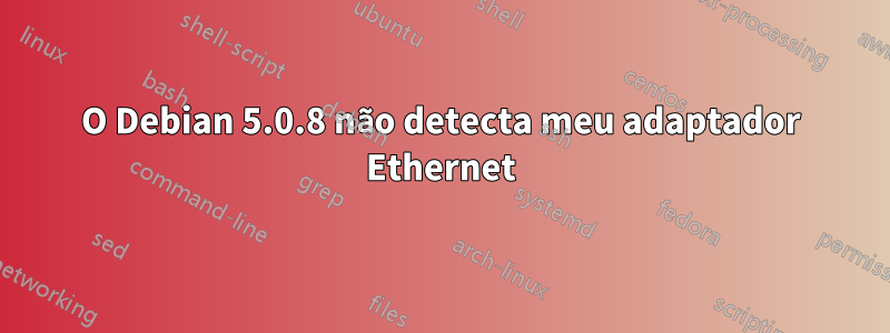 O Debian 5.0.8 não detecta meu adaptador Ethernet