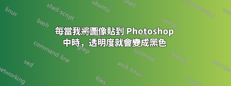 每當我將圖像貼到 Photoshop 中時，透明度就會變成黑色