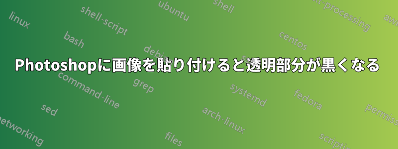 Photoshopに画像を貼り付けると透明部分が黒くなる