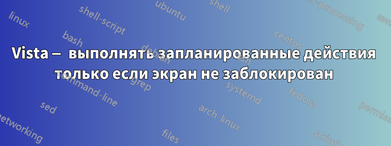 Vista — выполнять запланированные действия только если экран не заблокирован