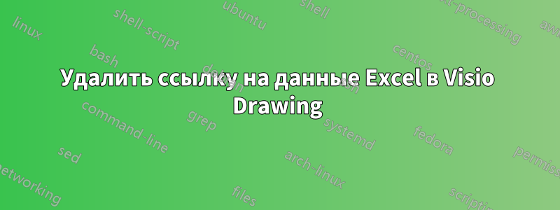 Удалить ссылку на данные Excel в Visio Drawing