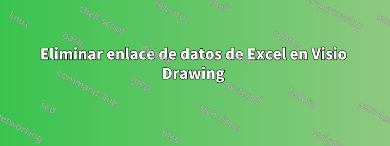 Eliminar enlace de datos de Excel en Visio Drawing