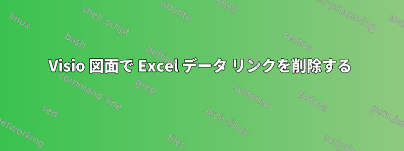 Visio 図面で Excel データ リンクを削除する