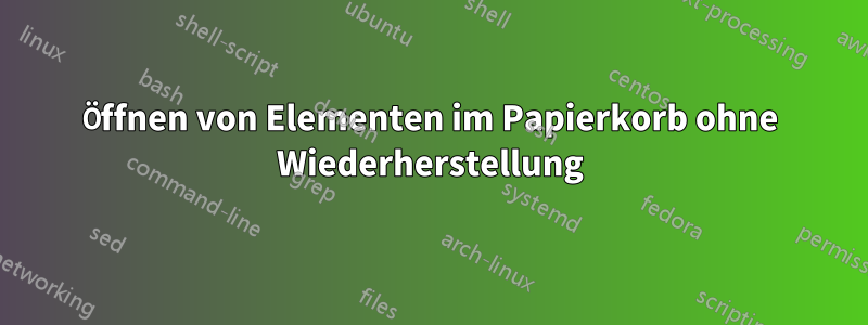 Öffnen von Elementen im Papierkorb ohne Wiederherstellung