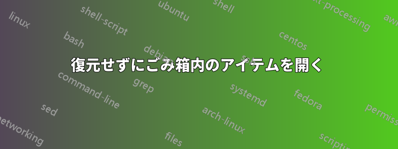 復元せずにごみ箱内のアイテムを開く