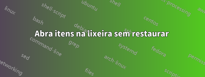 Abra itens na lixeira sem restaurar