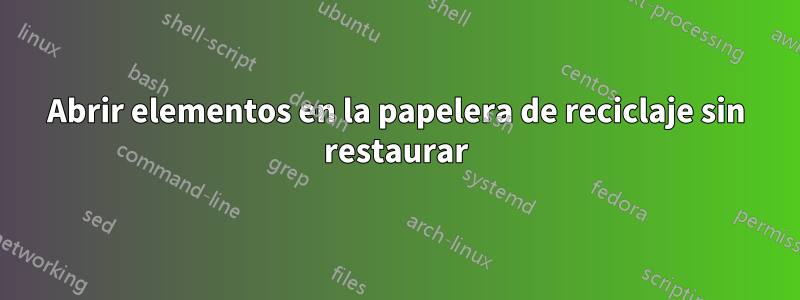 Abrir elementos en la papelera de reciclaje sin restaurar