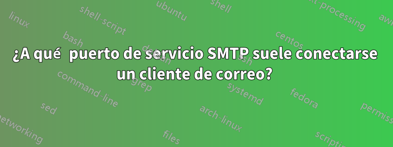 ¿A qué puerto de servicio SMTP suele conectarse un cliente de correo?