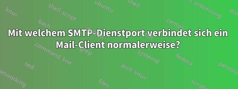 Mit welchem ​​SMTP-Dienstport verbindet sich ein Mail-Client normalerweise?