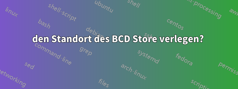 den Standort des BCD Store verlegen?