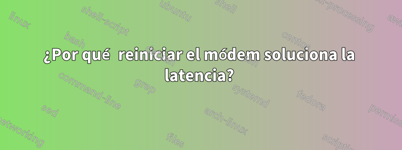 ¿Por qué reiniciar el módem soluciona la latencia?