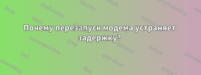 Почему перезапуск модема устраняет задержку?