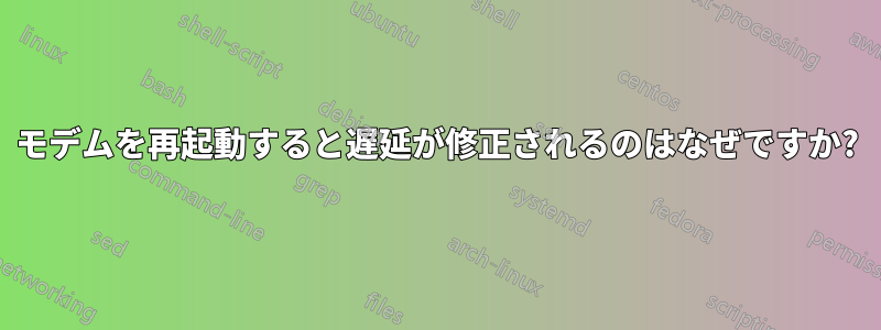 モデムを再起動すると遅延が修正されるのはなぜですか?