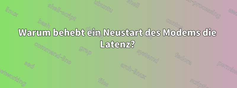 Warum behebt ein Neustart des Modems die Latenz?