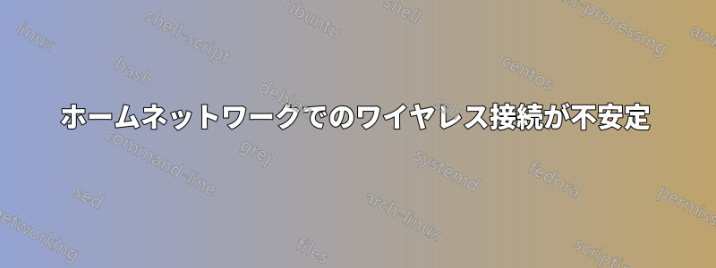 ホームネットワークでのワイヤレス接続が不安定