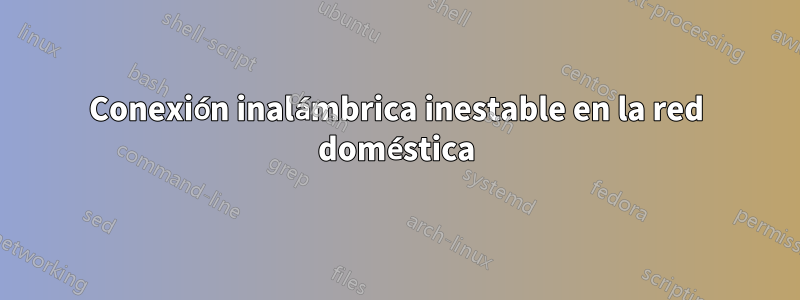 Conexión inalámbrica inestable en la red doméstica