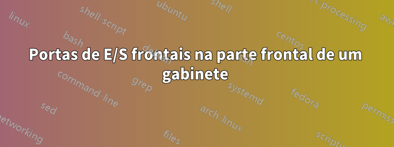 Portas de E/S frontais na parte frontal de um gabinete