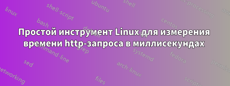 Простой инструмент Linux для измерения времени http-запроса в миллисекундах