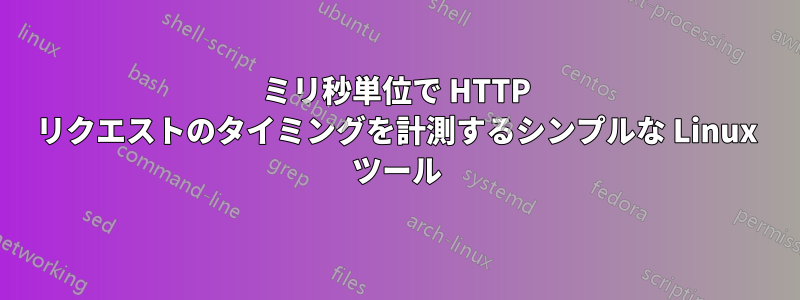 ミリ秒単位で HTTP リクエストのタイミングを計測するシンプルな Linux ツール