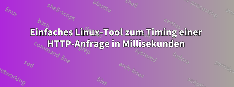 Einfaches Linux-Tool zum Timing einer HTTP-Anfrage in Millisekunden