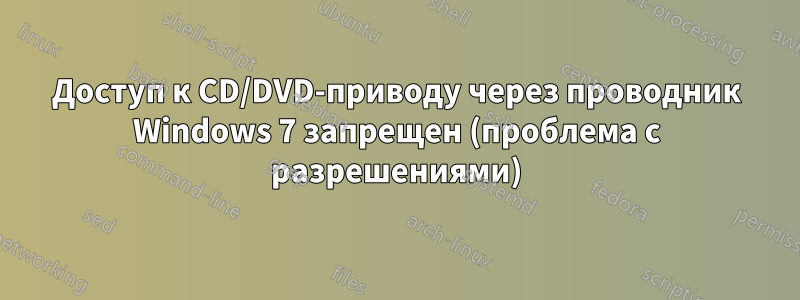 Доступ к CD/DVD-приводу через проводник Windows 7 запрещен (проблема с разрешениями)