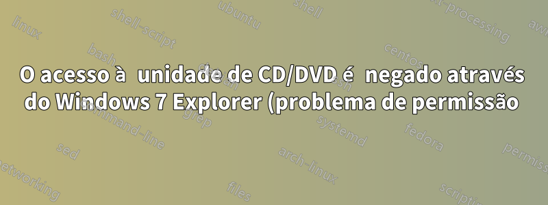 O acesso à unidade de CD/DVD é negado através do Windows 7 Explorer (problema de permissão)
