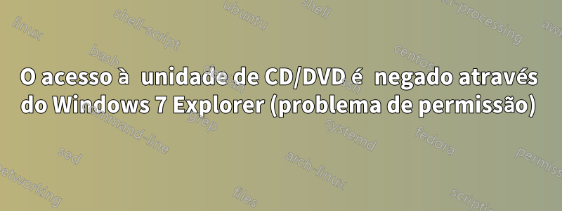 O acesso à unidade de CD/DVD é negado através do Windows 7 Explorer (problema de permissão)