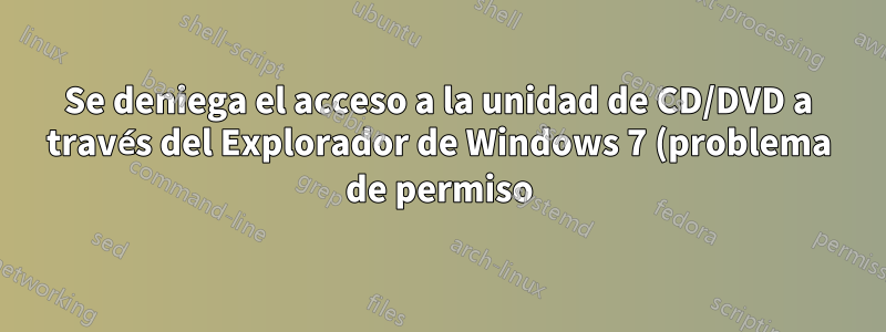 Se deniega el acceso a la unidad de CD/DVD a través del Explorador de Windows 7 (problema de permiso)