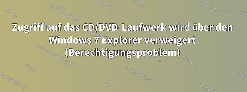 Zugriff auf das CD/DVD-Laufwerk wird über den Windows 7 Explorer verweigert (Berechtigungsproblem)