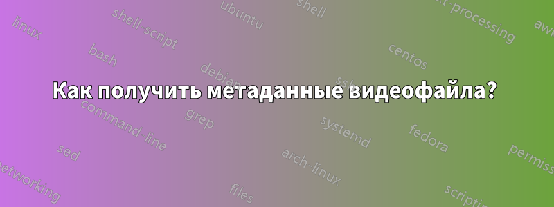 Как получить метаданные видеофайла?