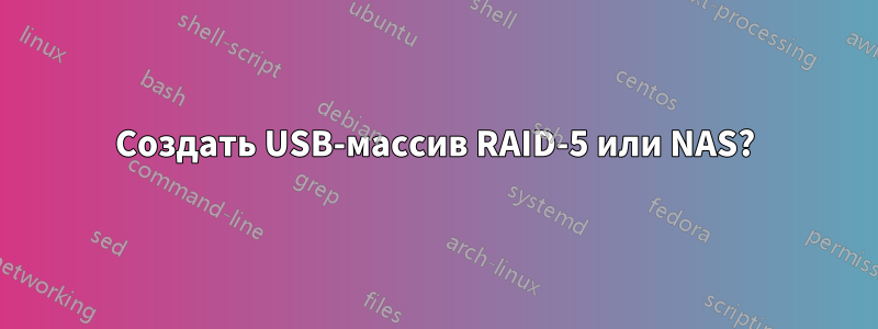 Создать USB-массив RAID-5 или NAS?