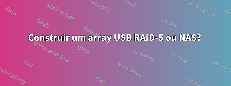 Construir um array USB RAID-5 ou NAS?