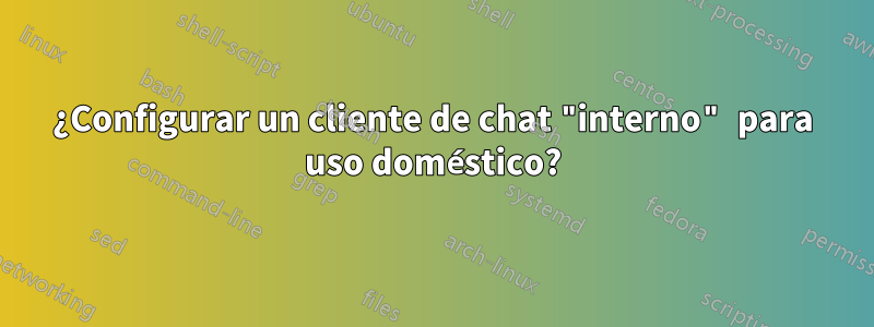 ¿Configurar un cliente de chat "interno" para uso doméstico?