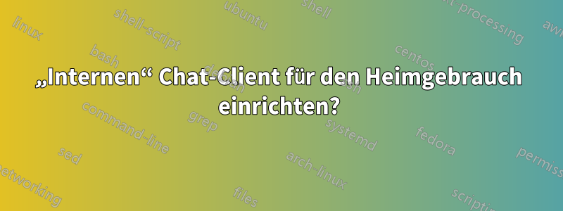 „Internen“ Chat-Client für den Heimgebrauch einrichten?