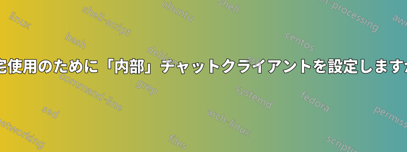 自宅使用のために「内部」チャットクライアントを設定しますか?