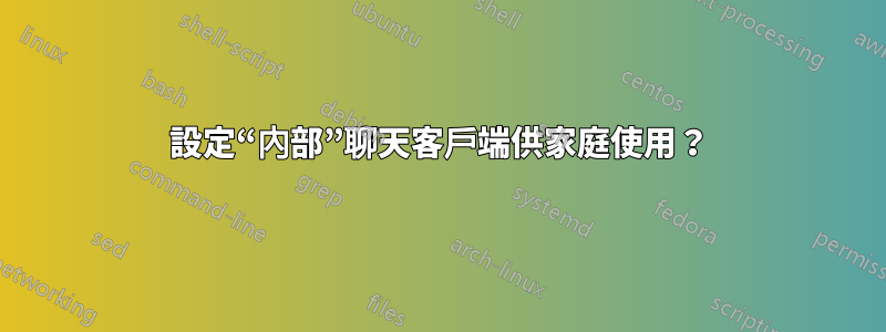 設定“內部”聊天客戶端供家庭使用？