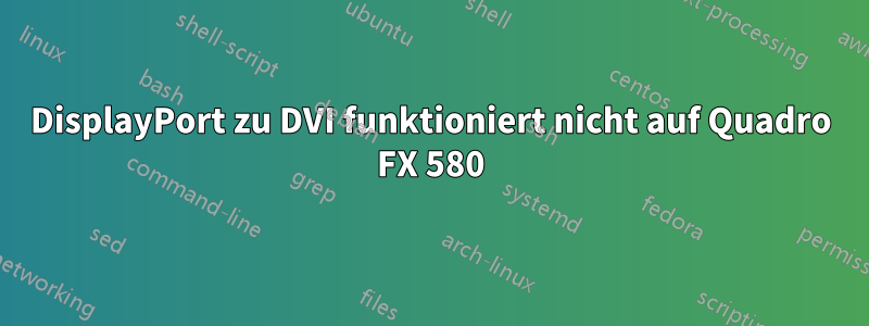 DisplayPort zu DVI funktioniert nicht auf Quadro FX 580