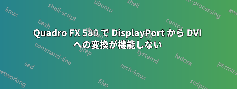 Quadro FX 580 で DisplayPort から DVI への変換が機能しない