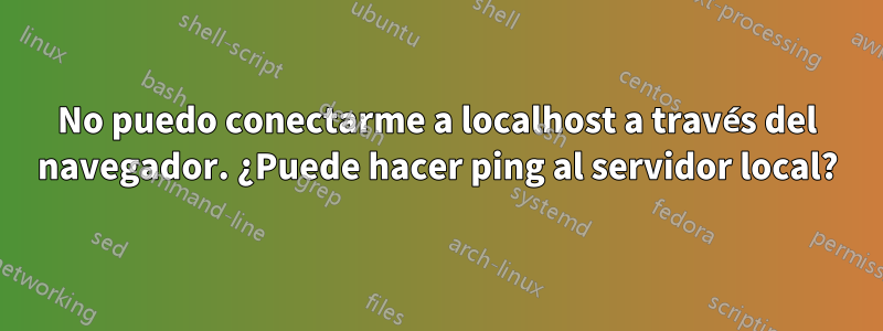 No puedo conectarme a localhost a través del navegador. ¿Puede hacer ping al servidor local?