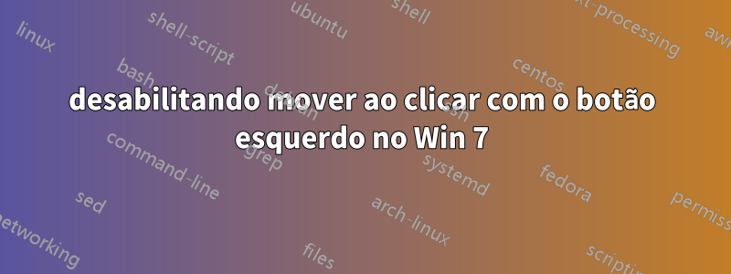 desabilitando mover ao clicar com o botão esquerdo no Win 7