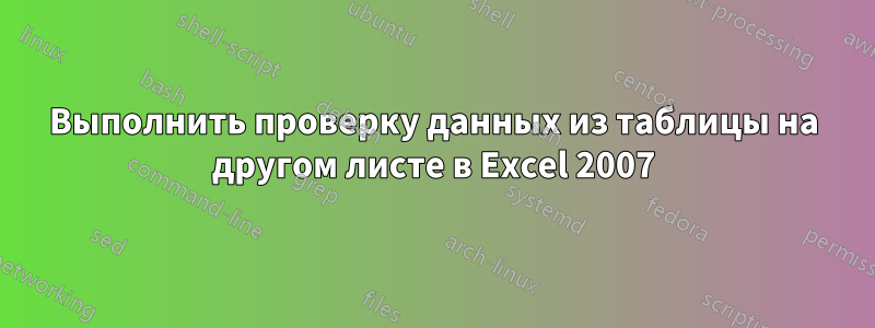 Выполнить проверку данных из таблицы на другом листе в Excel 2007