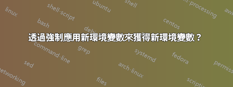 透過強制應用新環境變數來獲得新環境變數？