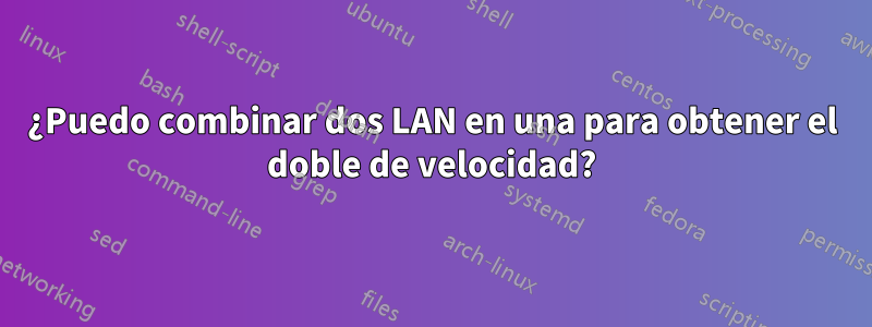 ¿Puedo combinar dos LAN en una para obtener el doble de velocidad?