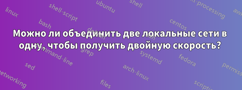 Можно ли объединить две локальные сети в одну, чтобы получить двойную скорость?