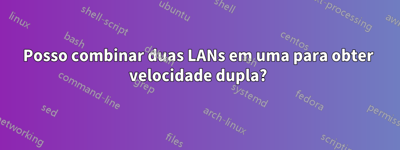 Posso combinar duas LANs em uma para obter velocidade dupla?