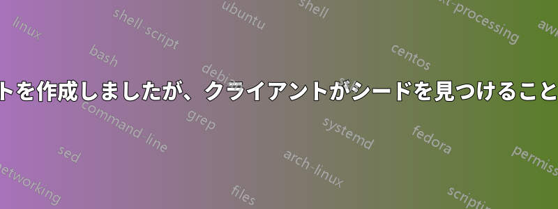 新しいトレントを作成しましたが、クライアントがシードを見つけることができません