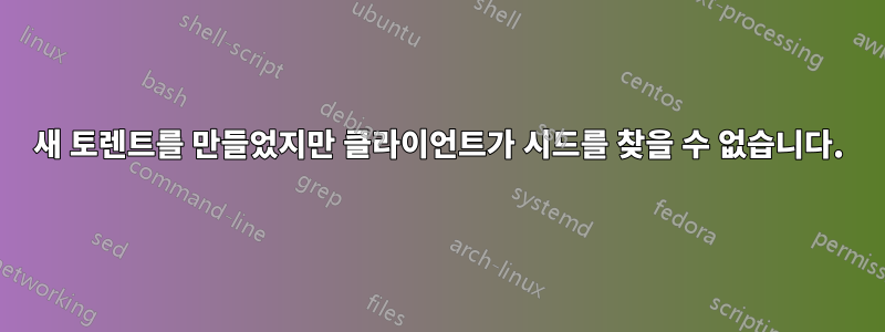 새 토렌트를 만들었지만 클라이언트가 시드를 찾을 수 없습니다.