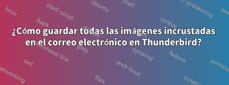 ¿Cómo guardar todas las imágenes incrustadas en el correo electrónico en Thunderbird?