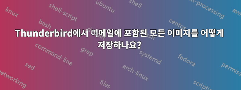 Thunderbird에서 이메일에 포함된 모든 이미지를 어떻게 저장하나요?