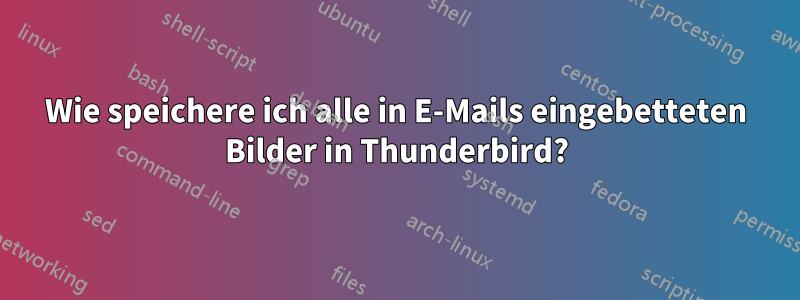 Wie speichere ich alle in E-Mails eingebetteten Bilder in Thunderbird?